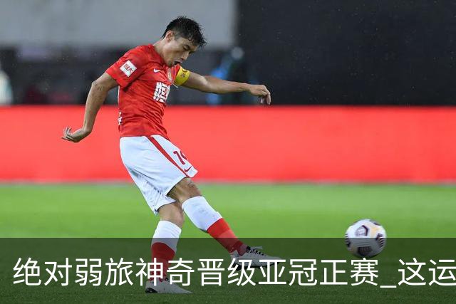 绝对弱旅神奇晋级亚冠正赛 这运气值好到没边了！